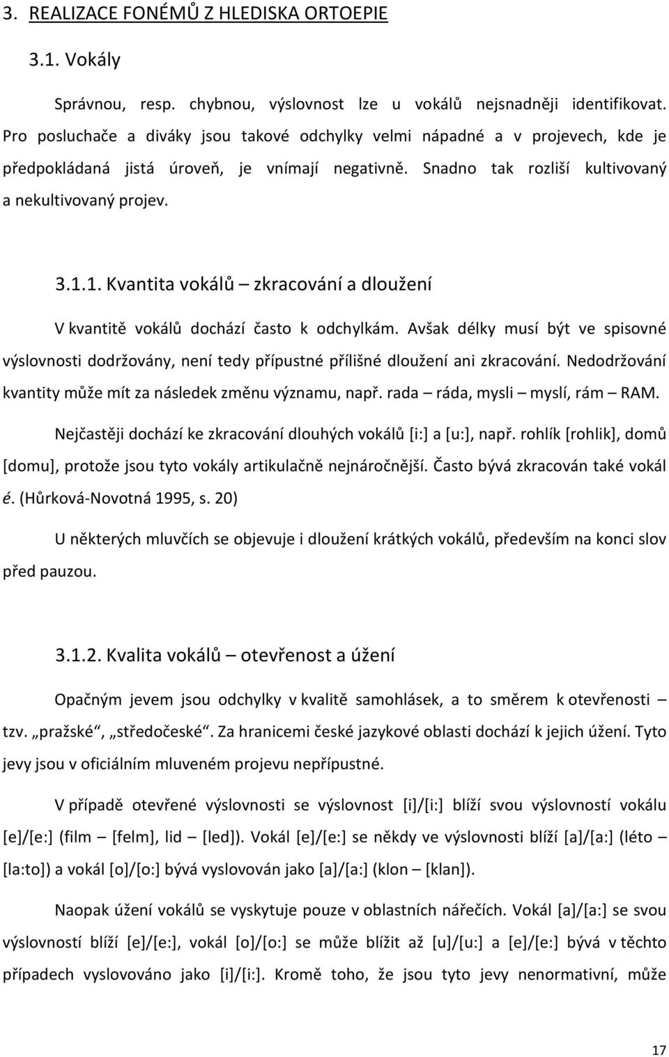 1. Kvantita vokálů zkracování a dloužení V kvantitě vokálů dochází často k odchylkám. Avšak délky musí být ve spisovné výslovnosti dodržovány, není tedy přípustné přílišné dloužení ani zkracování.