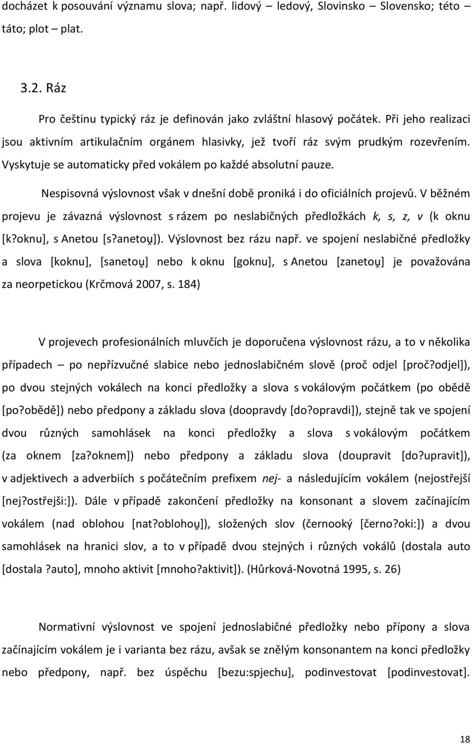 Nespisovná výslovnost však v dnešní době proniká i do oficiálních projevů. V běžném projevu je závazná výslovnost s rázem po neslabičných předložkách k, s, z, v (k oknu [k?oknu], s Anetou [s?anetoṷ]).