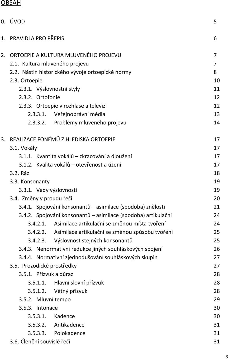 1.2. Kvalita vokálů otevřenost a úžení 17 3.2. Ráz 18 3.3. Konsonanty 19 3.3.1. Vady výslovnosti 19 3.4. Změny v proudu řeči 20 3.4.1. Spojování konsonantů asimilace (spodoba) znělosti 21 3.4.2. Spojování konsonantů asimilace (spodoba) artikulační 24 3.