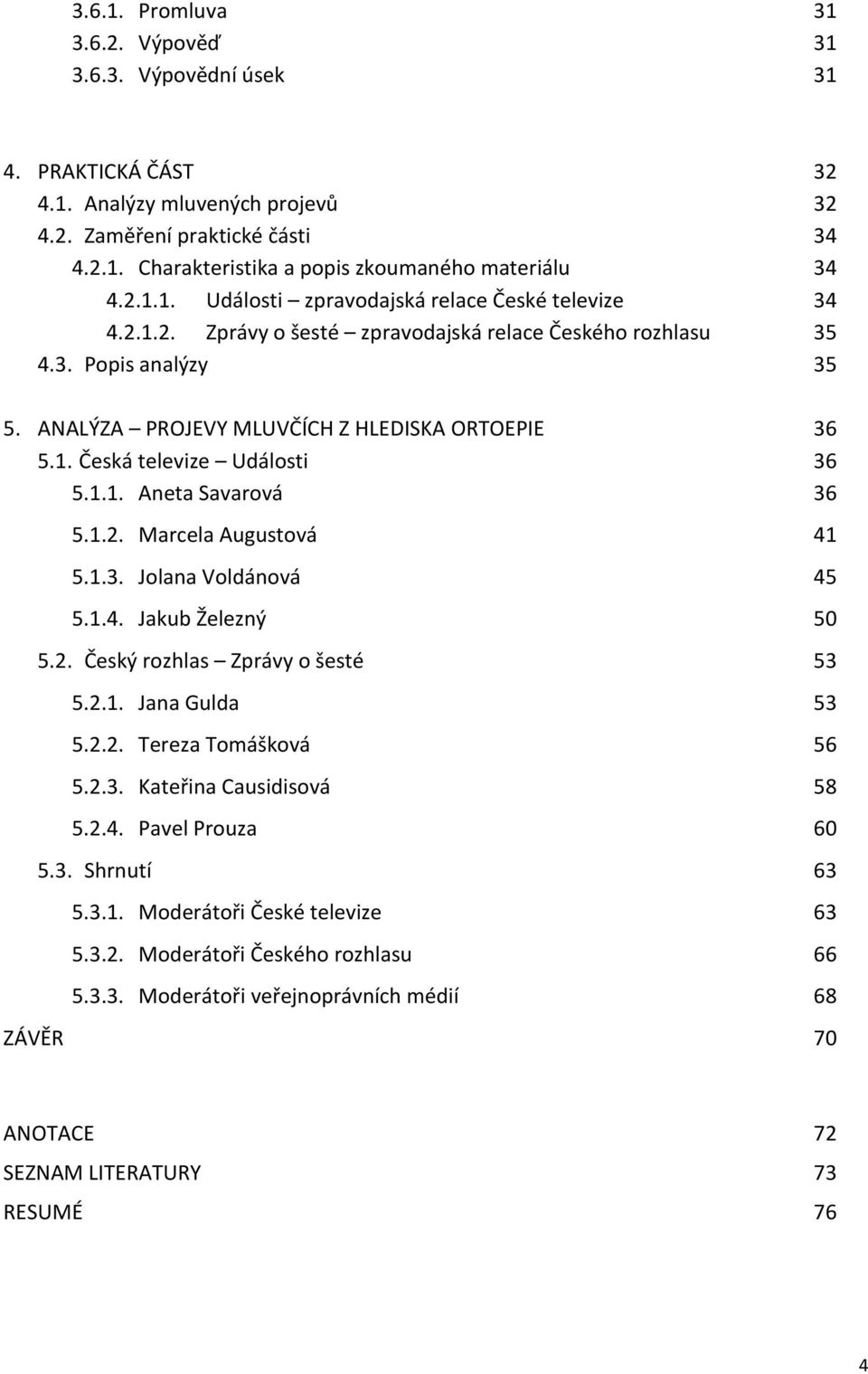 1.1. Aneta Savarová 36 5.1.2. Marcela Augustová 41 5.1.3. Jolana Voldánová 45 5.1.4. Jakub Železný 50 5.2. Český rozhlas Zprávy o šesté 53 5.2.1. Jana Gulda 53 5.2.2. Tereza Tomášková 56 5.2.3. Kateřina Causidisová 58 5.