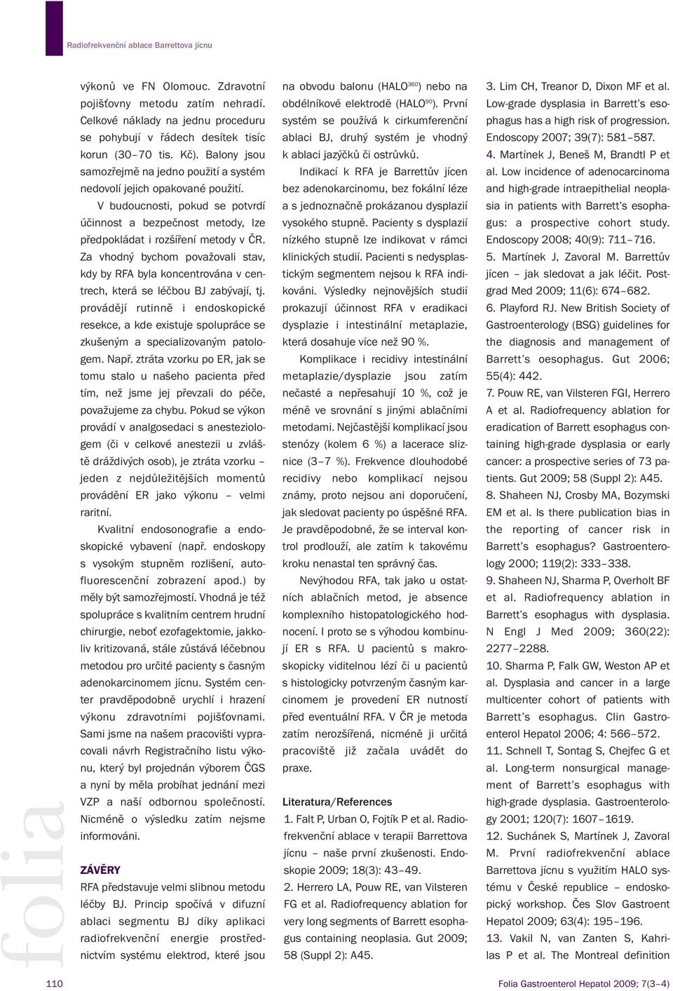 se pohybují v řádech desítek tisíc ablaci BJ, druhý systém je vhodný Endoscopy 2007; 39(7): 581 587. korun (30 70 tis. Kč). Balony jsou k ablaci jazýčků či ostrůvků. 4.