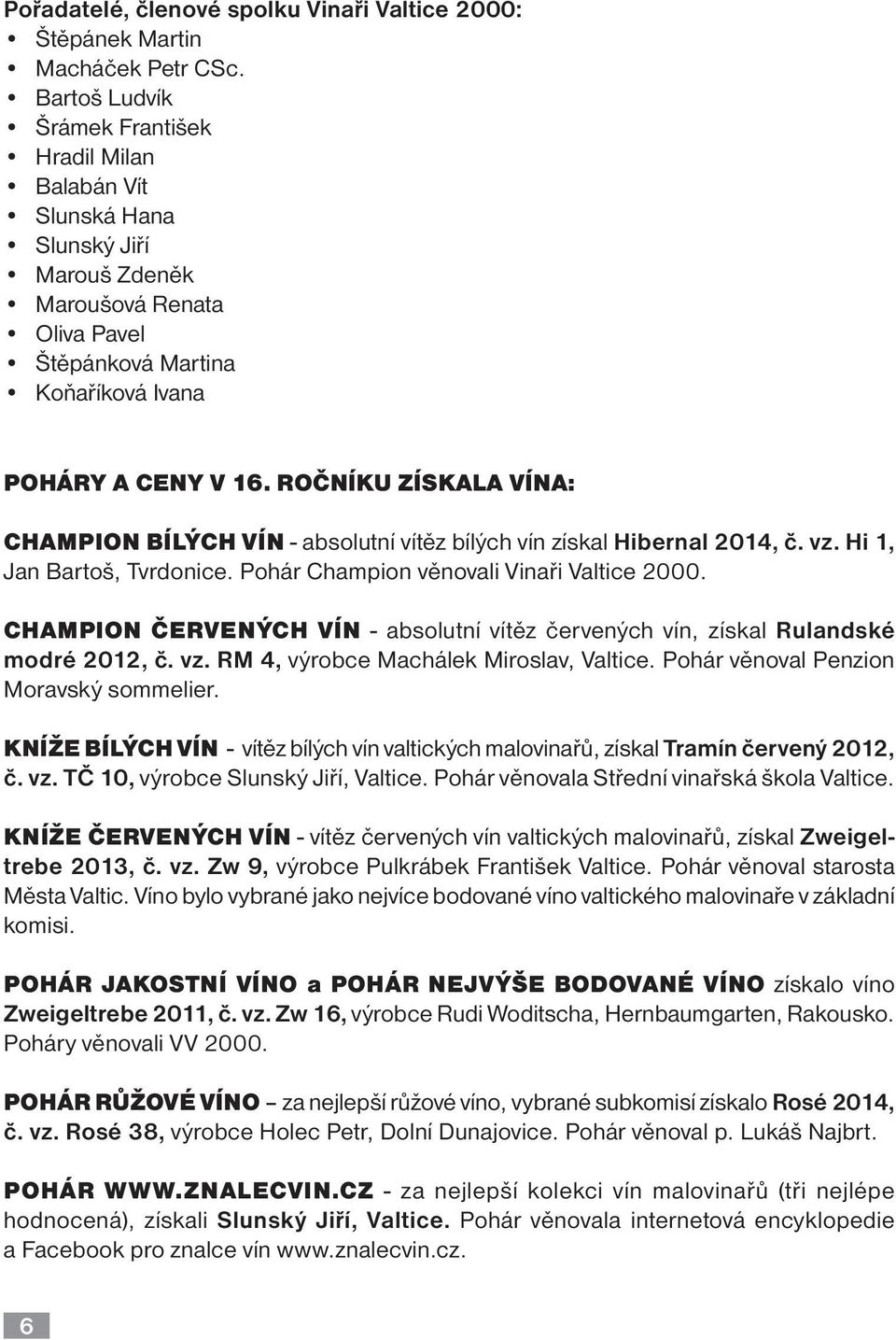 ROČNÍKU ZÍSKALA VÍNA: CHAMPION BÍLÝCH VÍN - absolutní vítěz bílých vín získal Hibernal 2014, č. vz. Hi 1, Jan Bartoš, Tvrdonice. Pohár Champion věnovali Vinaři Valtice 2000.