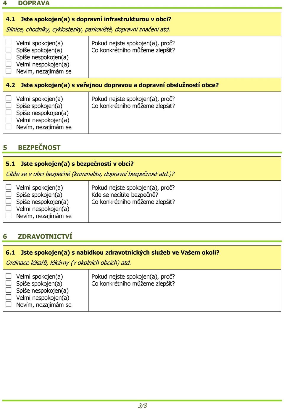 spokojen(a) spokojen(a), zajímám se Pokud jste spokojen(a), proč? 5 BEZPEČNOST 5.1 Jste spokojen(a) s bezpečností v obci? Cítíte se v obci bezpečně (kriminalita, dopravní bezpečnost atd.)? spokojen(a) spokojen(a), zajímám se Pokud jste spokojen(a), proč?