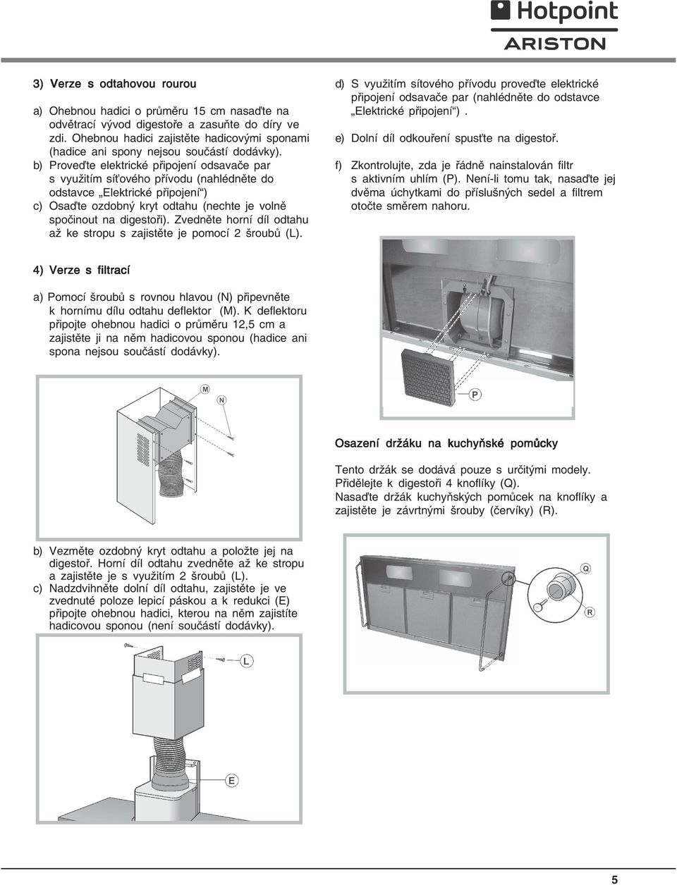 b) Proveďte elektrické připojení odsavače par s využitím síťového přívodu (nahlédněte do odstavce Elektrické připojení ) c) Osaďte ozdobný kryt odtahu (nechte je volně spočinout na digestoři).