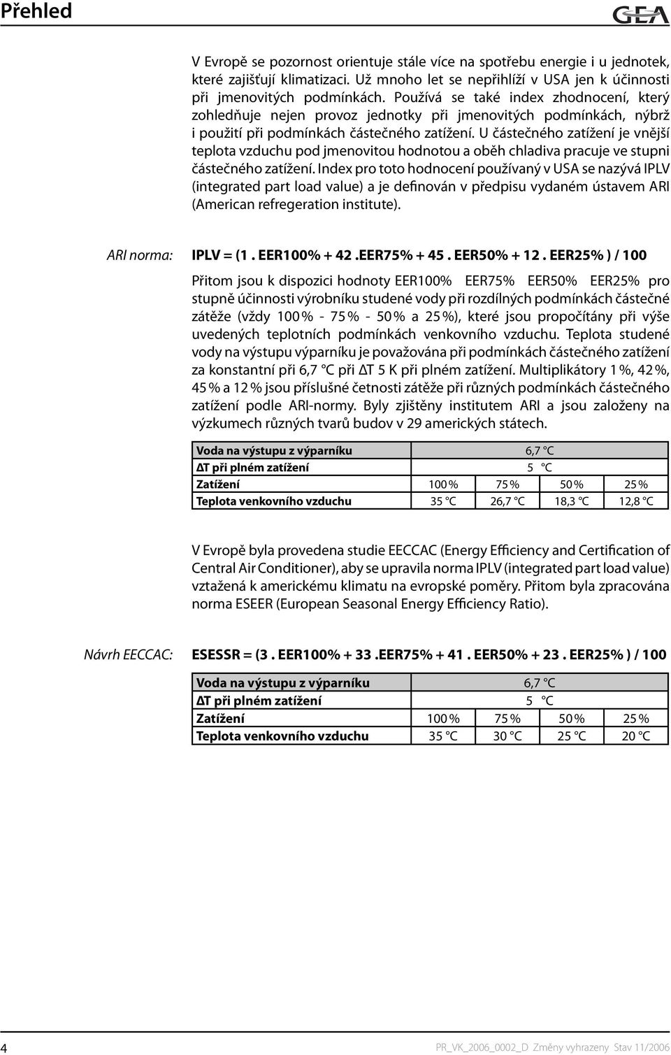 U částečného zatížení je vnější teplota vzduchu pod jmenovitou hodnotou a oběh chladiva pracuje ve stupni částečného zatížení.