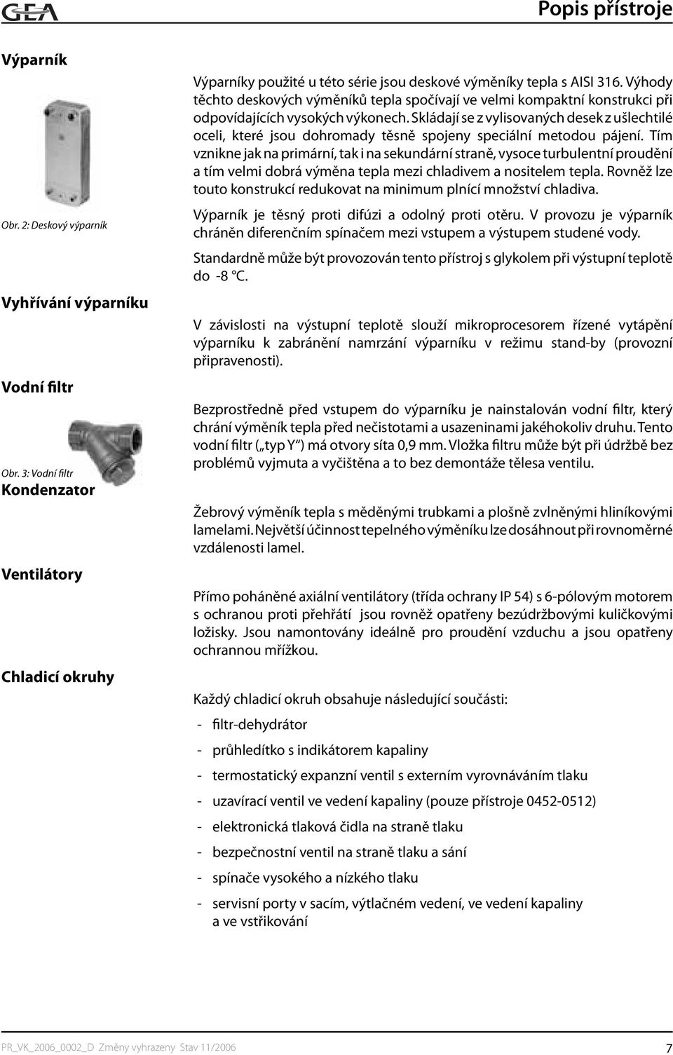 Výhody těchto deskových výměníků tepla spočívají ve velmi kompaktní konstrukci při odpovídajících vysokých výkonech.