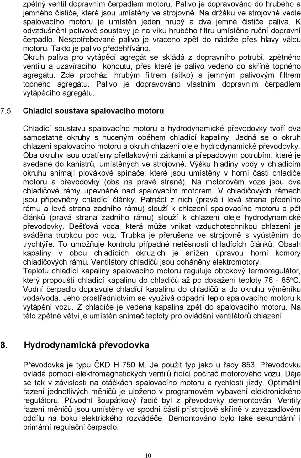 Nespotřebované palivo je vraceno zpět do nádrže přes hlavy válců motoru. Takto je palivo předehříváno.