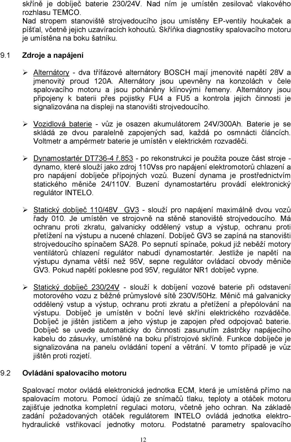 1 Zdroje a napájení Alternátory - dva třífázové alternátory BOSCH mají jmenovité napětí 28V a jmenovitý proud 120A.