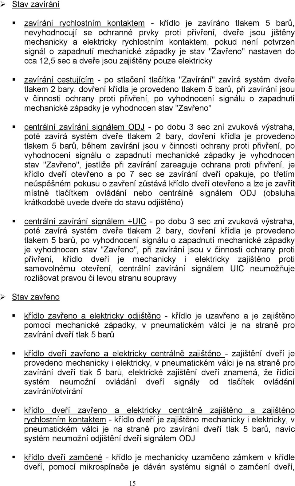 zavírá systém dveře tlakem 2 bary, dovření křídla je provedeno tlakem 5 barů, při zavírání jsou v činnosti ochrany proti přivření, po vyhodnocení signálu o zapadnutí mechanické západky je vyhodnocen