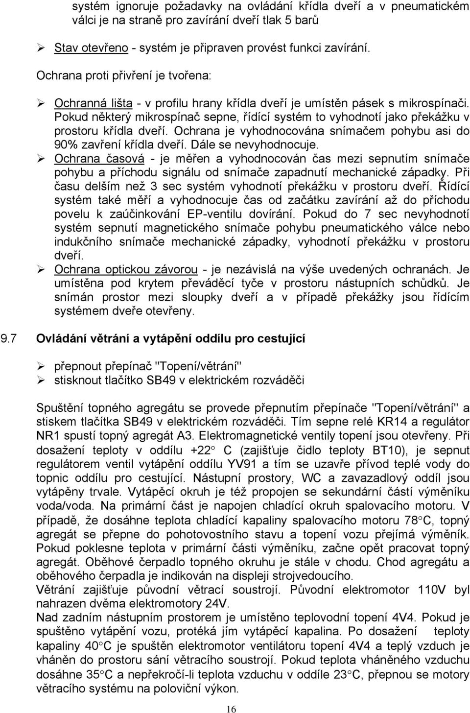 Pokud některý mikrospínač sepne, řídící systém to vyhodnotí jako překážku v prostoru křídla dveří. Ochrana je vyhodnocována snímačem pohybu asi do 90% zavření křídla dveří. Dále se nevyhodnocuje.