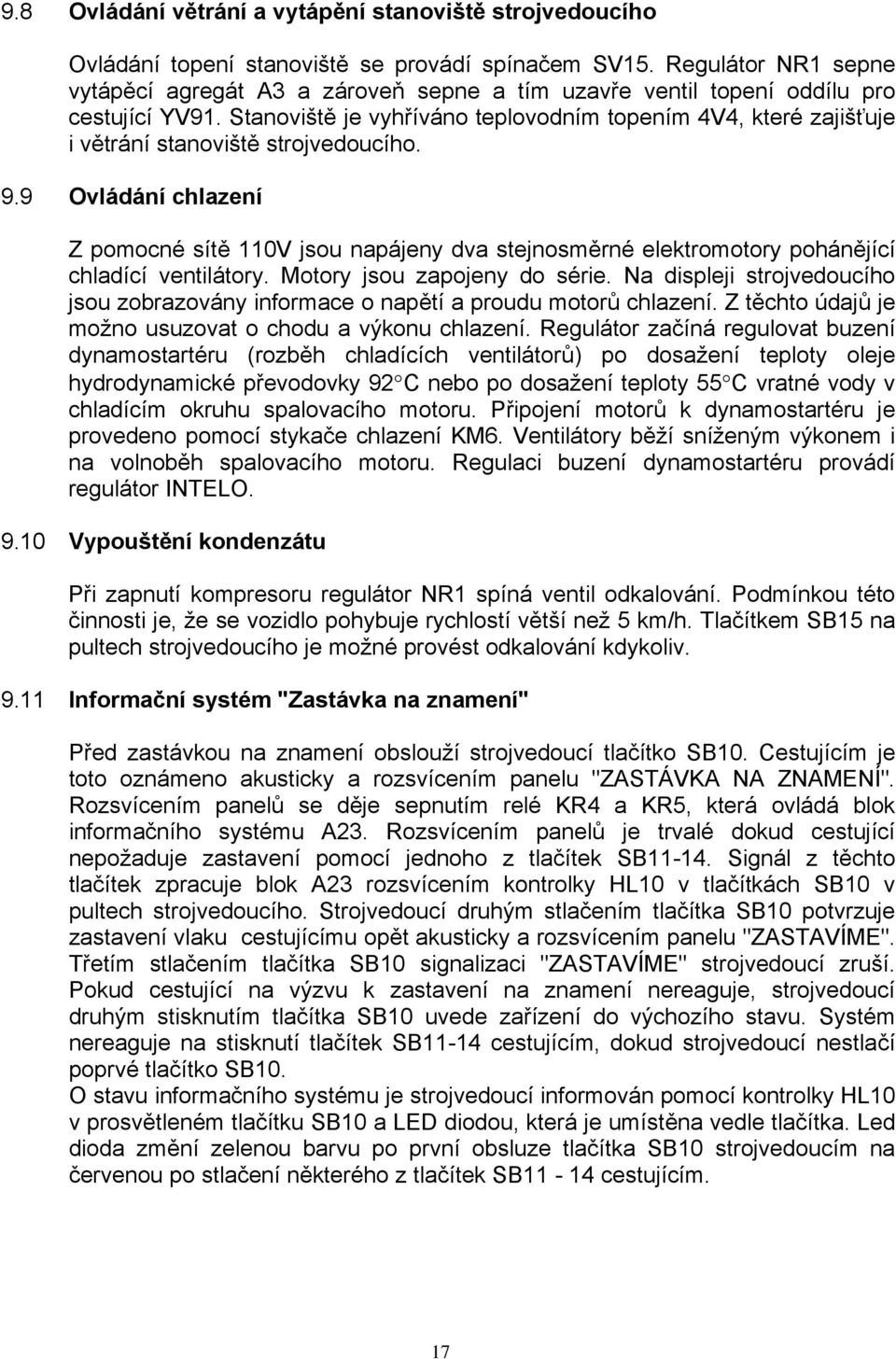 Stanoviště je vyhříváno teplovodním topením 4V4, které zajišťuje i větrání stanoviště strojvedoucího. 9.