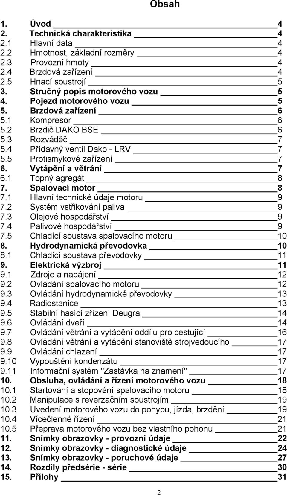 Vytápění a větrání 7 6.1 Topný agregát 8 7. Spalovací motor 8 7.1 Hlavní technické údaje motoru 9 7.2 Systém vstřikování paliva 9 7.3 Olejové hospodářství 9 7.4 Palivové hospodářství 9 7.