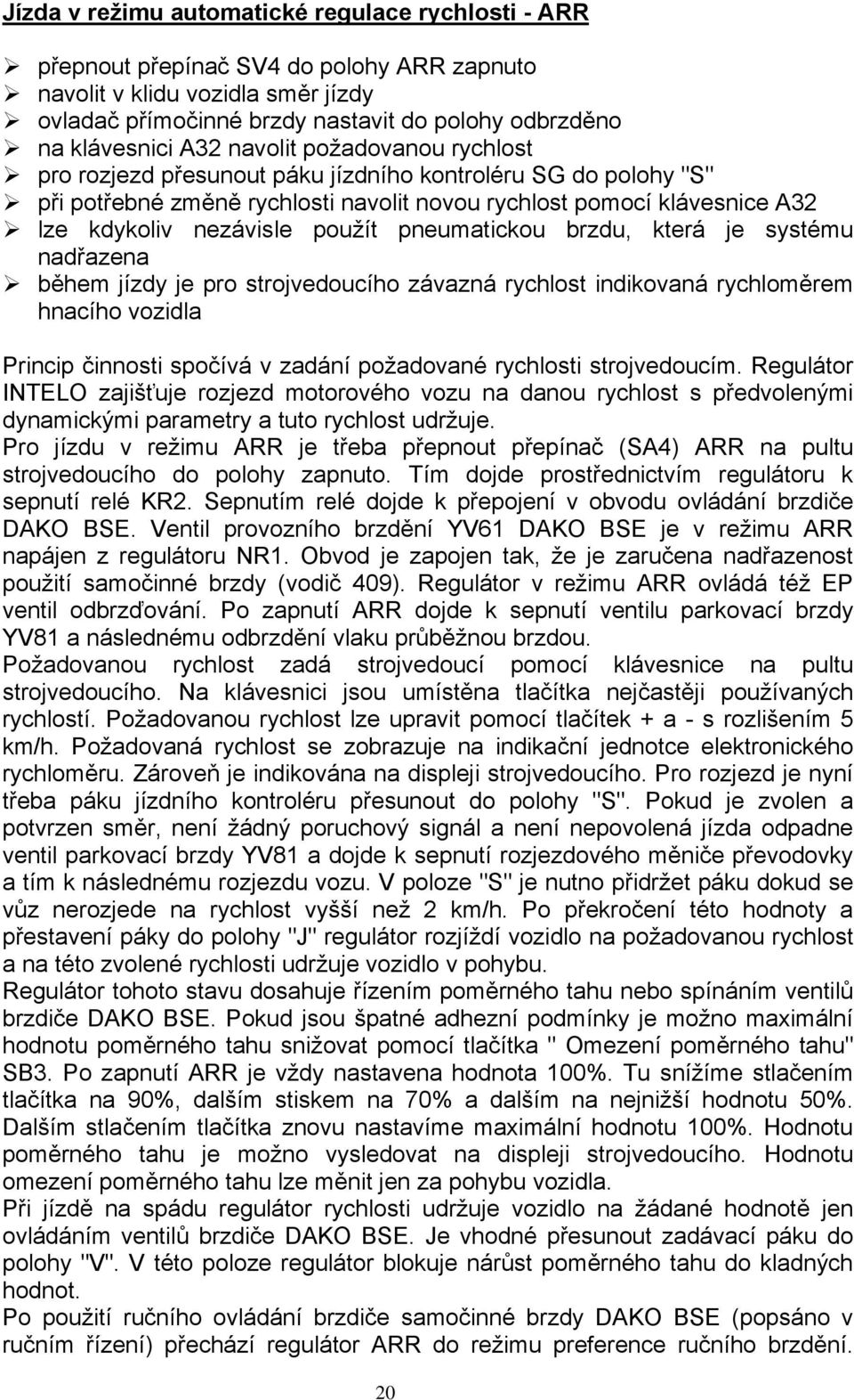 použít pneumatickou brzdu, která je systému nadřazena během jízdy je pro strojvedoucího závazná rychlost indikovaná rychloměrem hnacího vozidla Princip činnosti spočívá v zadání požadované rychlosti