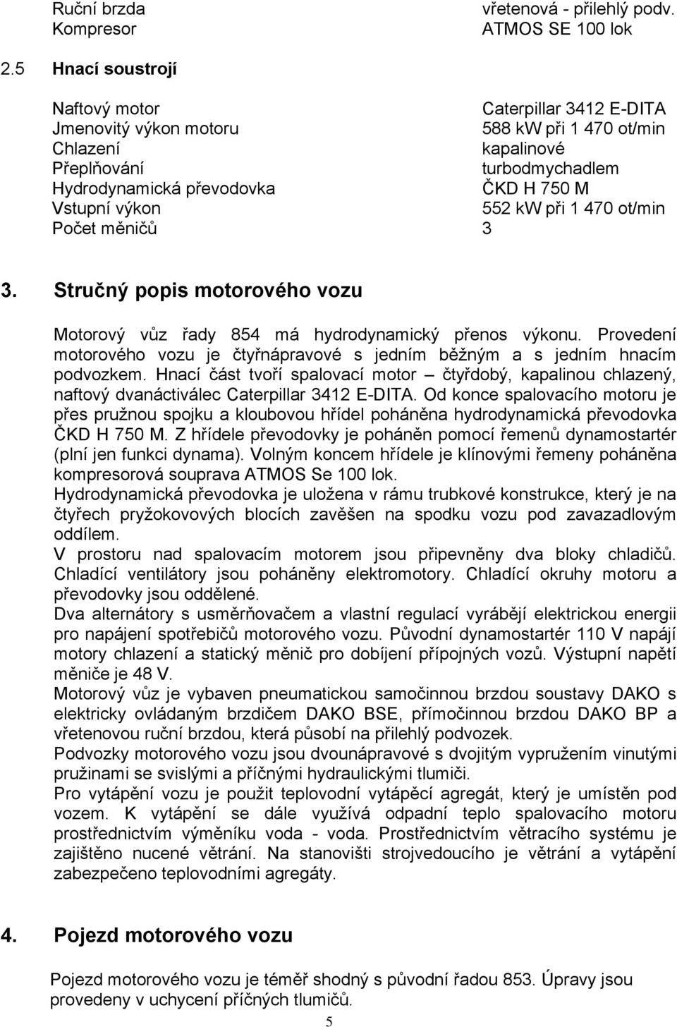 výkon 552 kw při 1 470 ot/min Počet měničů 3 3. Stručný popis motorového vozu Motorový vůz řady 854 má hydrodynamický přenos výkonu.