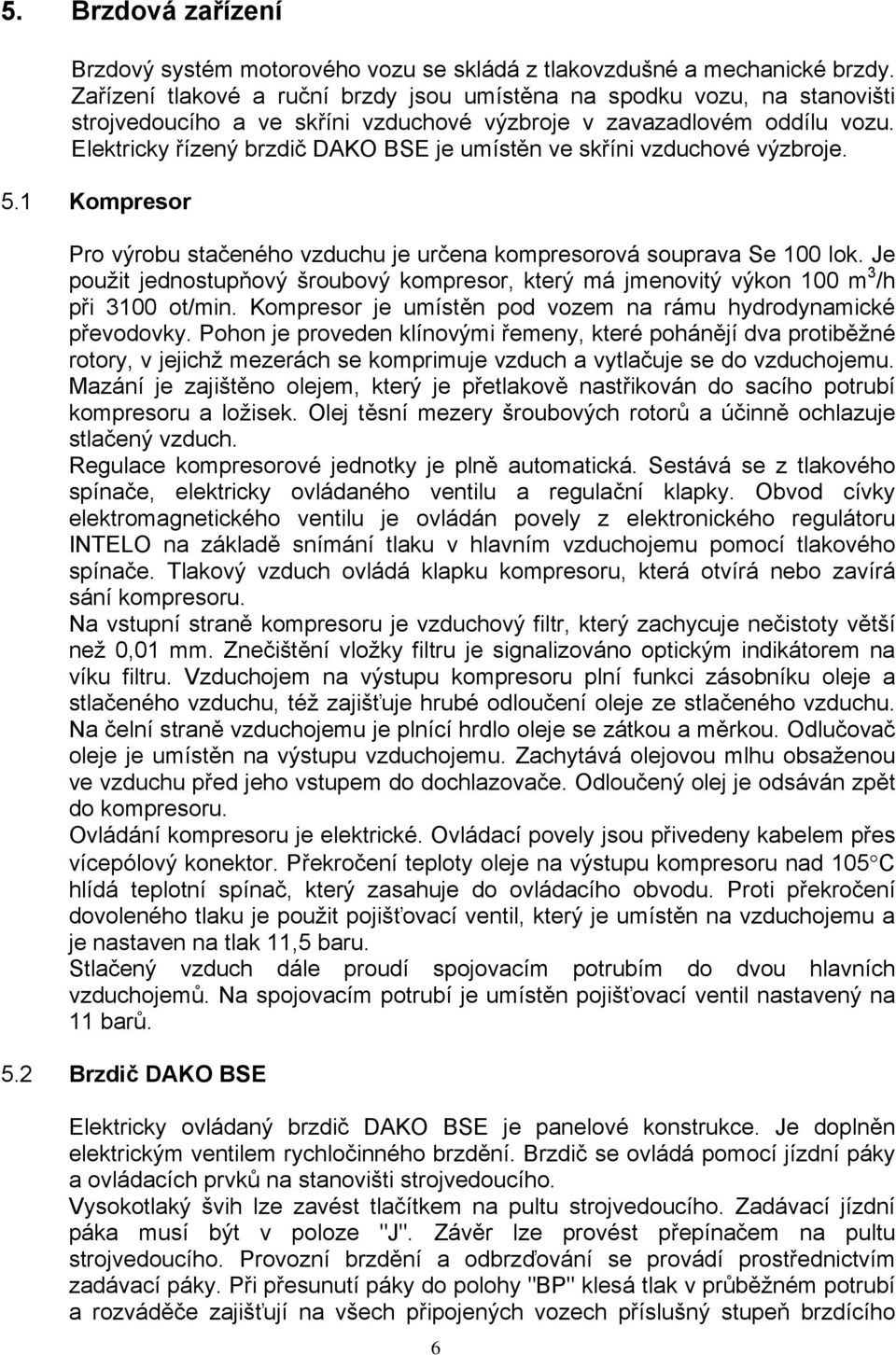 Elektricky řízený brzdič DAKO BSE je umístěn ve skříni vzduchové výzbroje. 5.1 Kompresor Pro výrobu stačeného vzduchu je určena kompresorová souprava Se 100 lok.