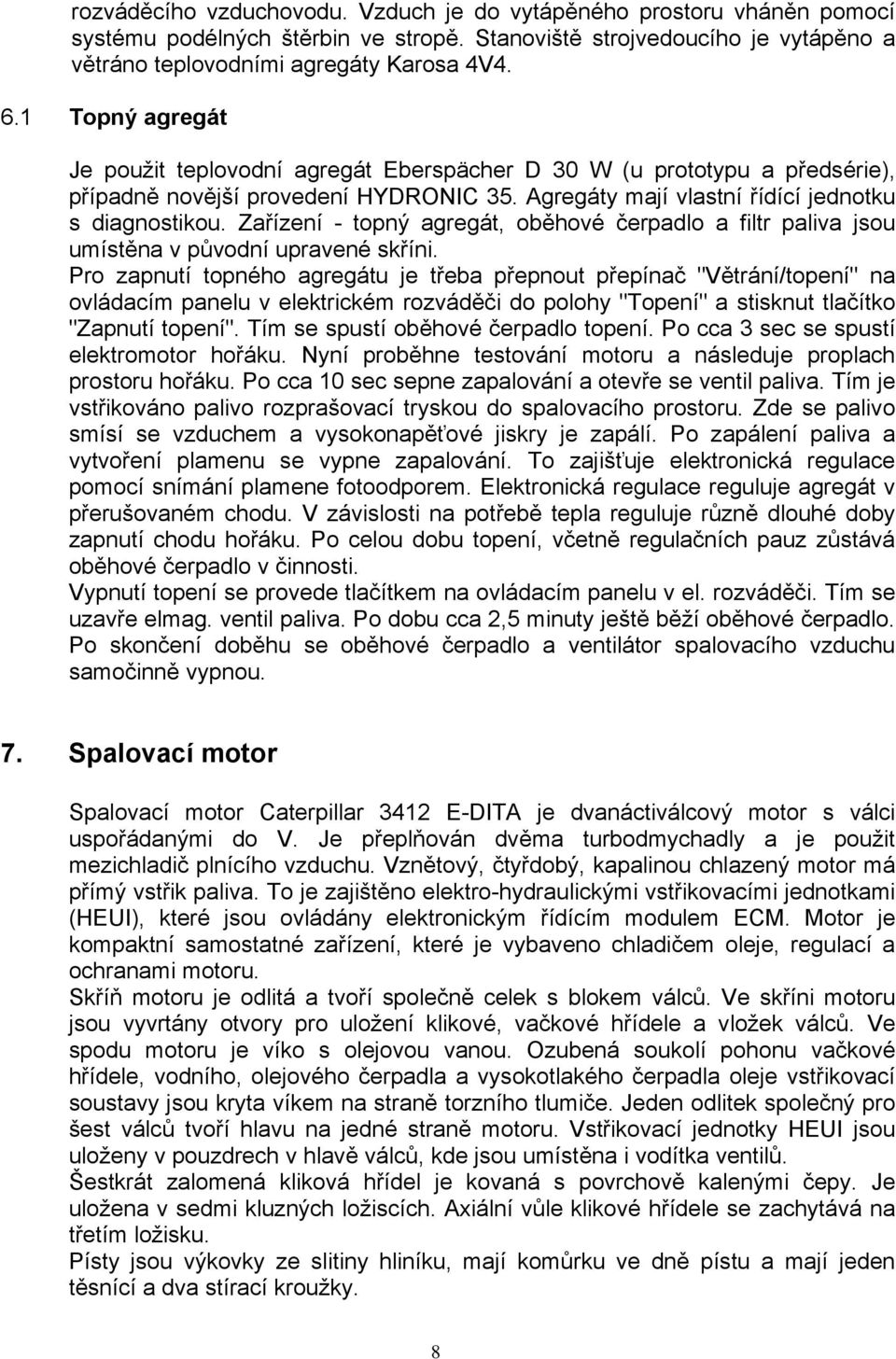 Zařízení - topný agregát, oběhové čerpadlo a filtr paliva jsou umístěna v původní upravené skříni.