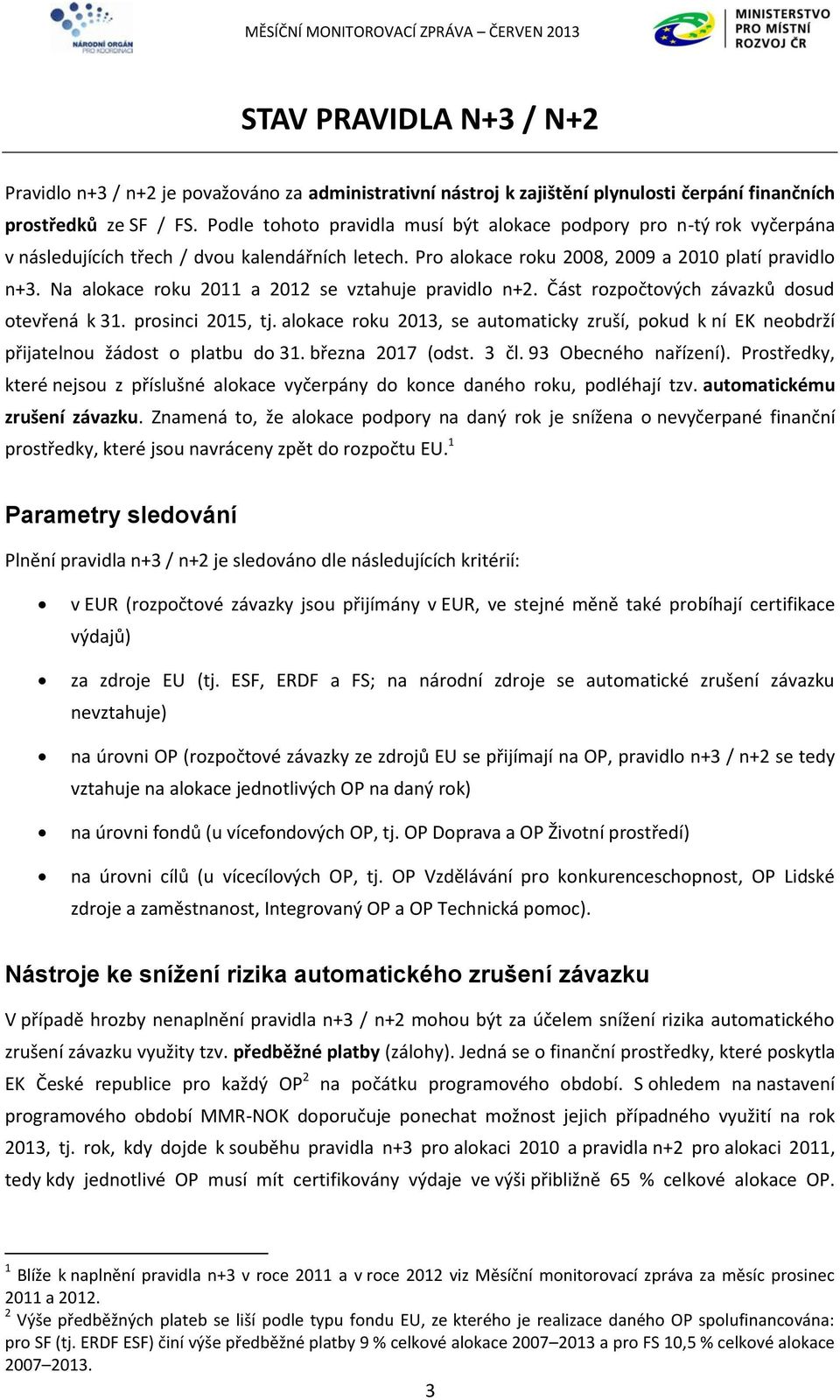 Na alokace roku 2011 a 2012 se vztahuje pravidlo n+2. Část rozpočtových závazků dosud otevřená k 31. prosinci 2015, tj.