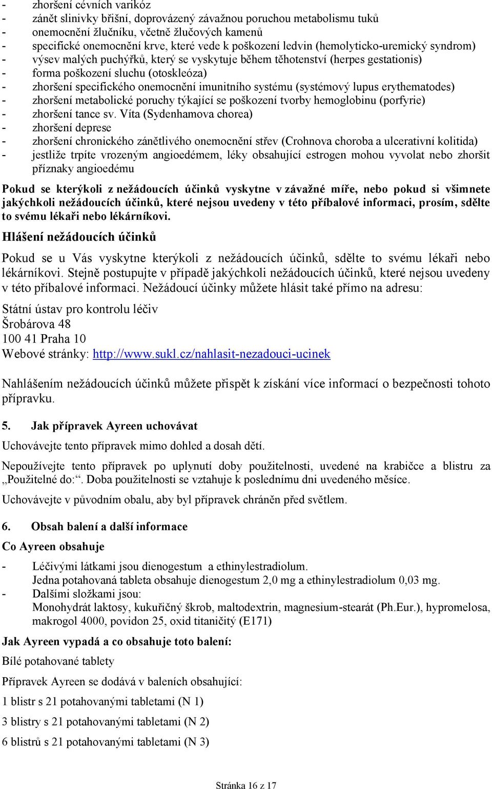 imunitního systému (systémový lupus erythematodes) - zhoršení metabolické poruchy týkající se poškození tvorby hemoglobinu (porfyrie) - zhoršení tance sv.