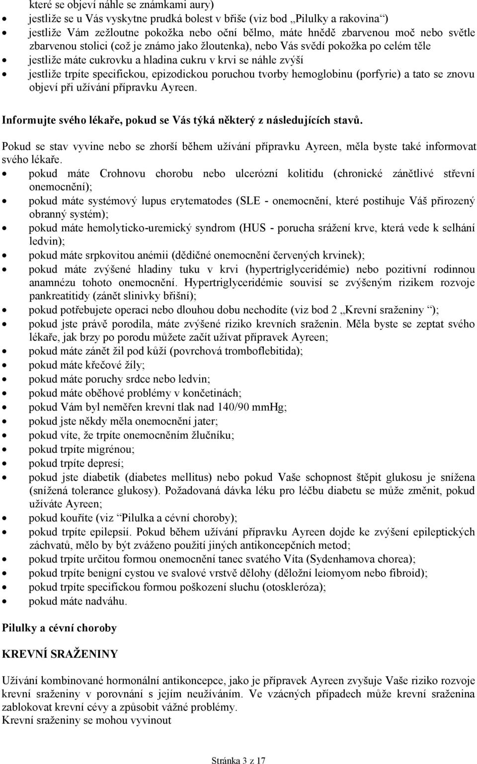 poruchou tvorby hemoglobinu (porfyrie) a tato se znovu objeví při užívání přípravku Ayreen. Informujte svého lékaře, pokud se Vás týká některý z následujících stavů.