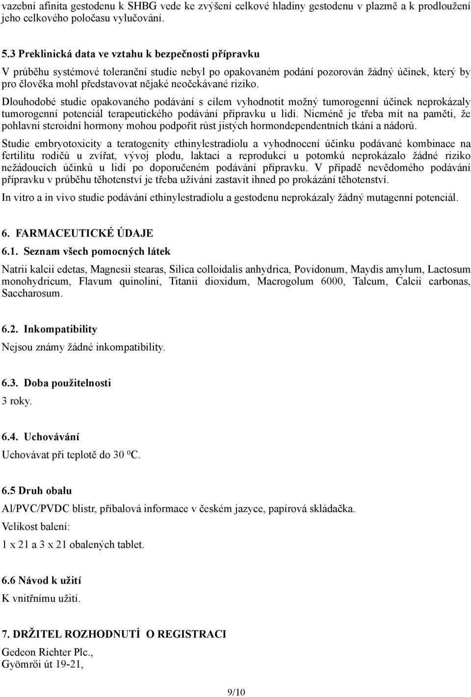 riziko. Dlouhodobé studie opakovaného podávání s cílem vyhodnotit možný tumorogenní účinek neprokázaly tumorogenní potenciál terapeutického podávání přípravku u lidí.