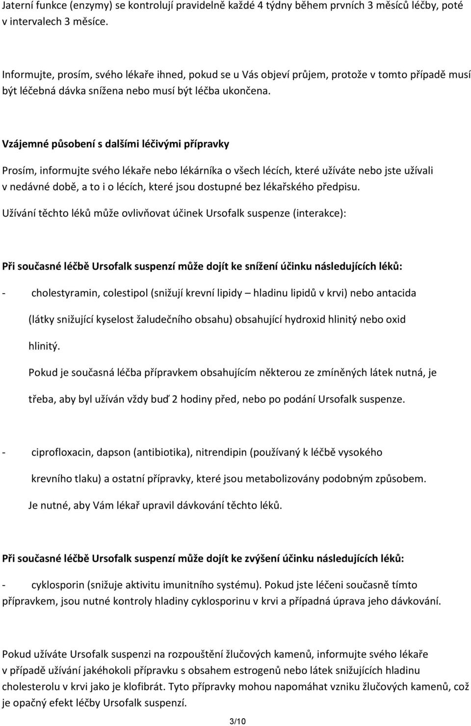 Vzájemné působení s dalšími léčivými přípravky Prosím, informujte svého lékaře nebo lékárníka o všech lécích, které užíváte nebo jste užívali v nedávné době, a to i o lécích, které jsou dostupné bez