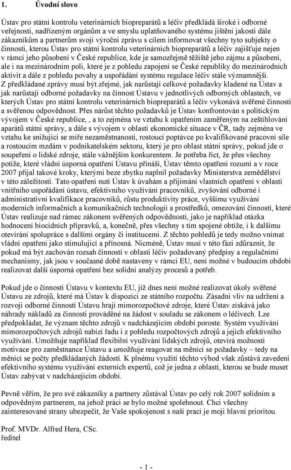 působení v České republice, kde je samozřejmě těžiště jeho zájmu a působení, ale i na mezinárodním poli, které je z pohledu zapojení se České republiky do mezinárodních aktivit a dále z pohledu