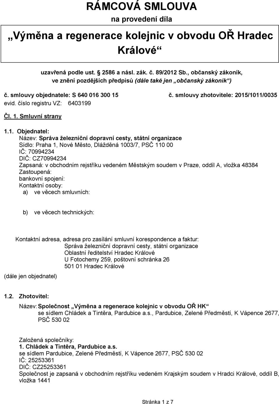 1. Smluvní strany 1.1. Objednatel: Název: Správa železniční dopravní cesty, státní organizace Sídlo: Praha 1, Nové Město, Dlážděná 1003/7, PSČ 110 00 IČ: 70994234 DIČ: CZ70994234 Zapsaná: v obchodním