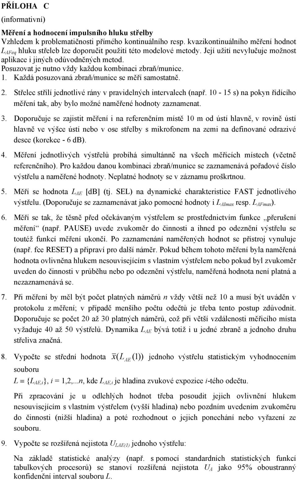 Posuzovat je nutno vždy každou kombinaci zbraň/munice. 1. Každá posuzovaná zbraň/munice se měří samostatně. 2. Střelec střílí jednotlivé rány v pravidelných intervalech (např.