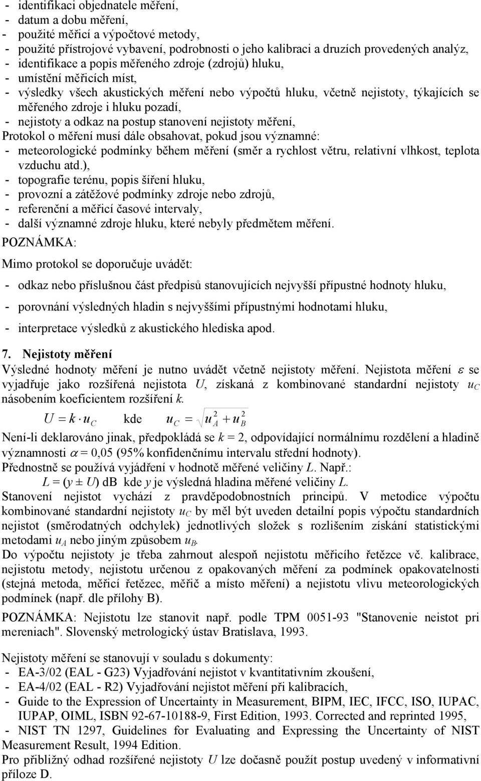 - nejistoty a odkaz na postup stanovení nejistoty měření, Protokol o měření musí dále obsahovat, pokud jsou významné: - meteorologické podmínky během měření (směr a rychlost větru, relativní vlhkost,