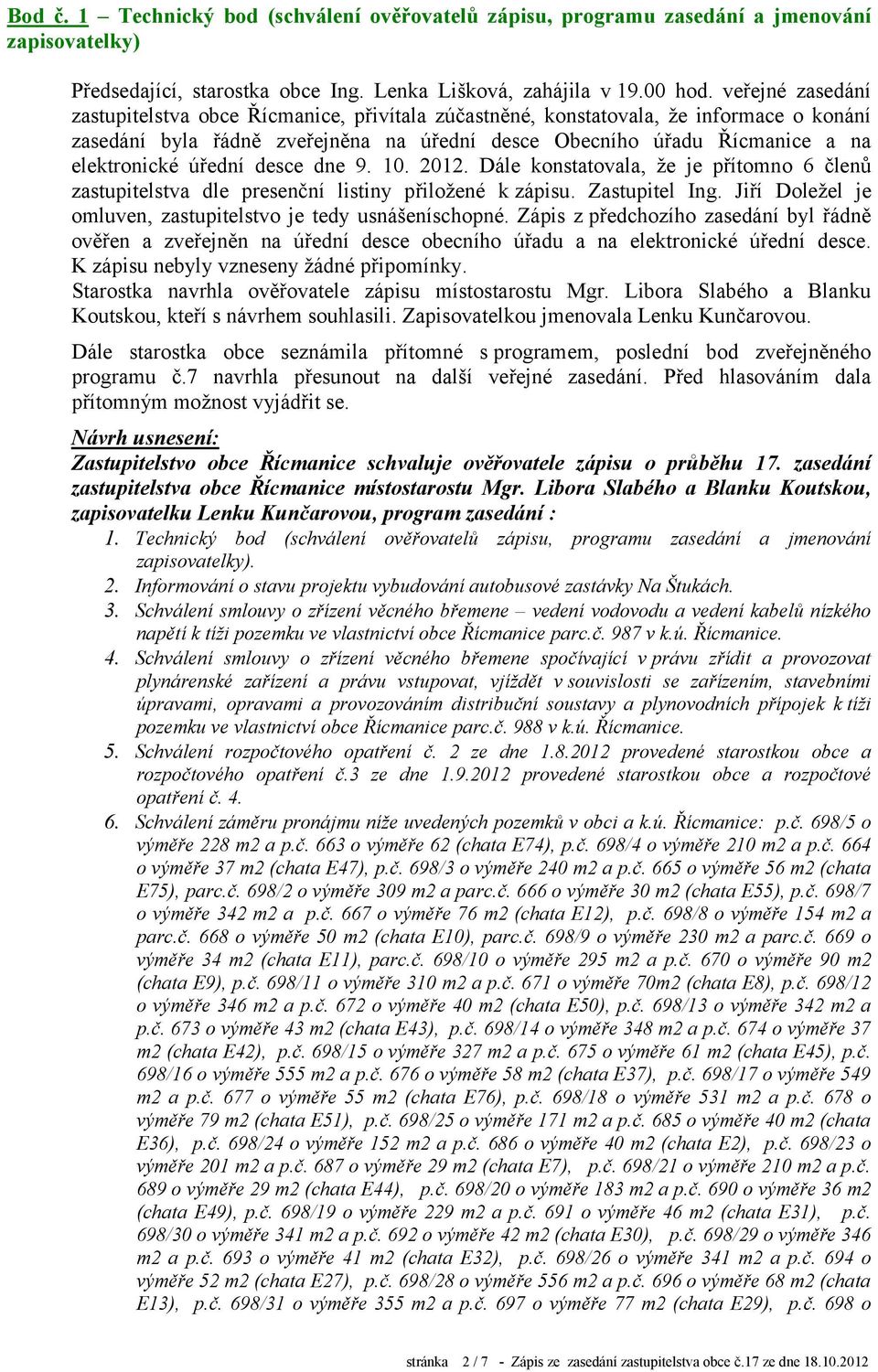 úřední desce dne 9. 10. 2012. Dále konstatovala, že je přítomno 6 členů zastupitelstva dle presenční listiny přiložené k zápisu. Zastupitel Ing.