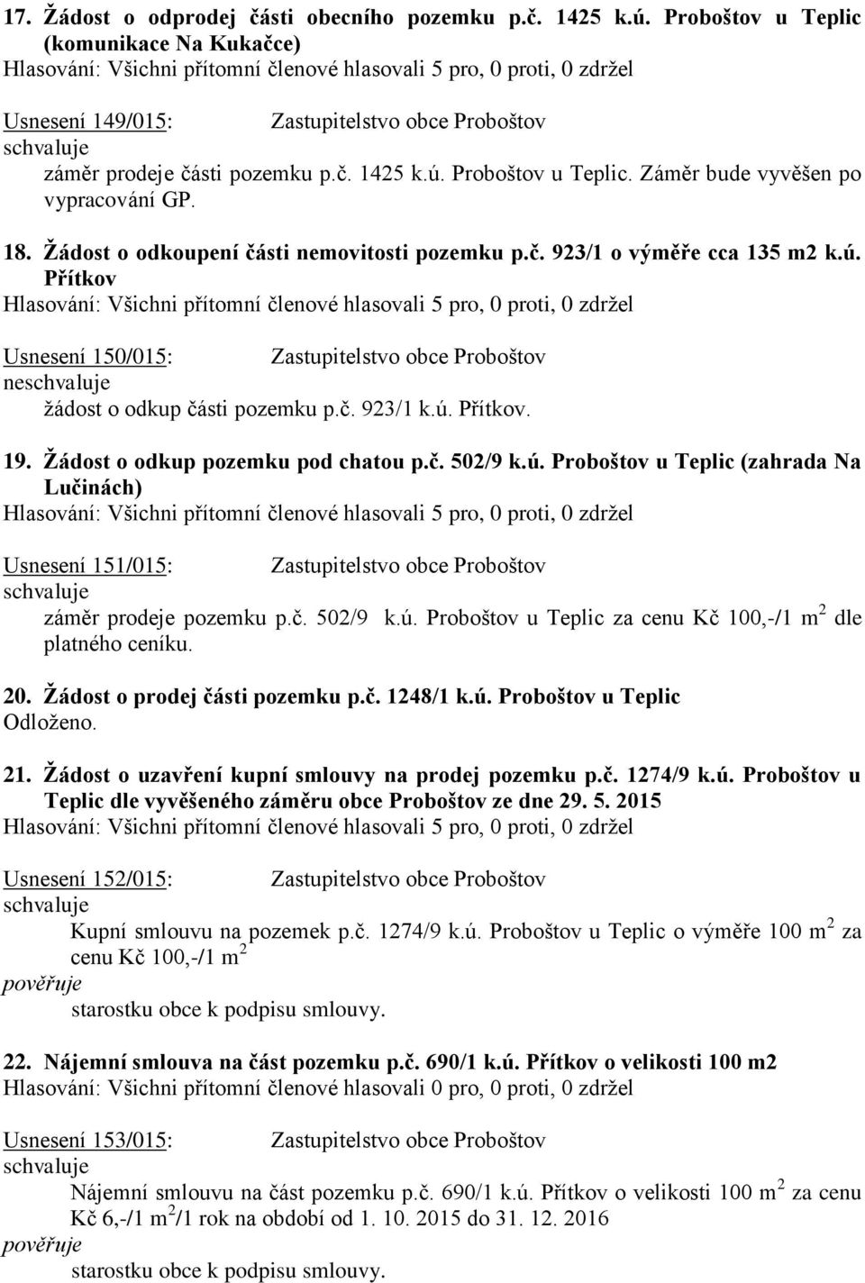 Žádost o odkup pozemku pod chatou p.č. 502/9 k.ú. Proboštov u Teplic (zahrada Na Lučinách) Usnesení 151/015: Zastupitelstvo obce Proboštov záměr prodeje pozemku p.č. 502/9 k.ú. Proboštov u Teplic za cenu Kč 100,-/1 m 2 dle platného ceníku.