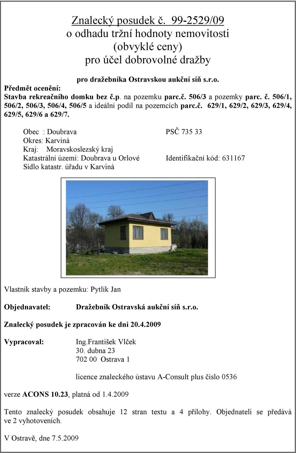 Obec : Doubrava PSČ 735 33 Okres: Karviná Kraj: Moravskoslezský kraj Katastrální území: Doubrava u Orlové Identifikační kód: 631167 Sídlo katastr.