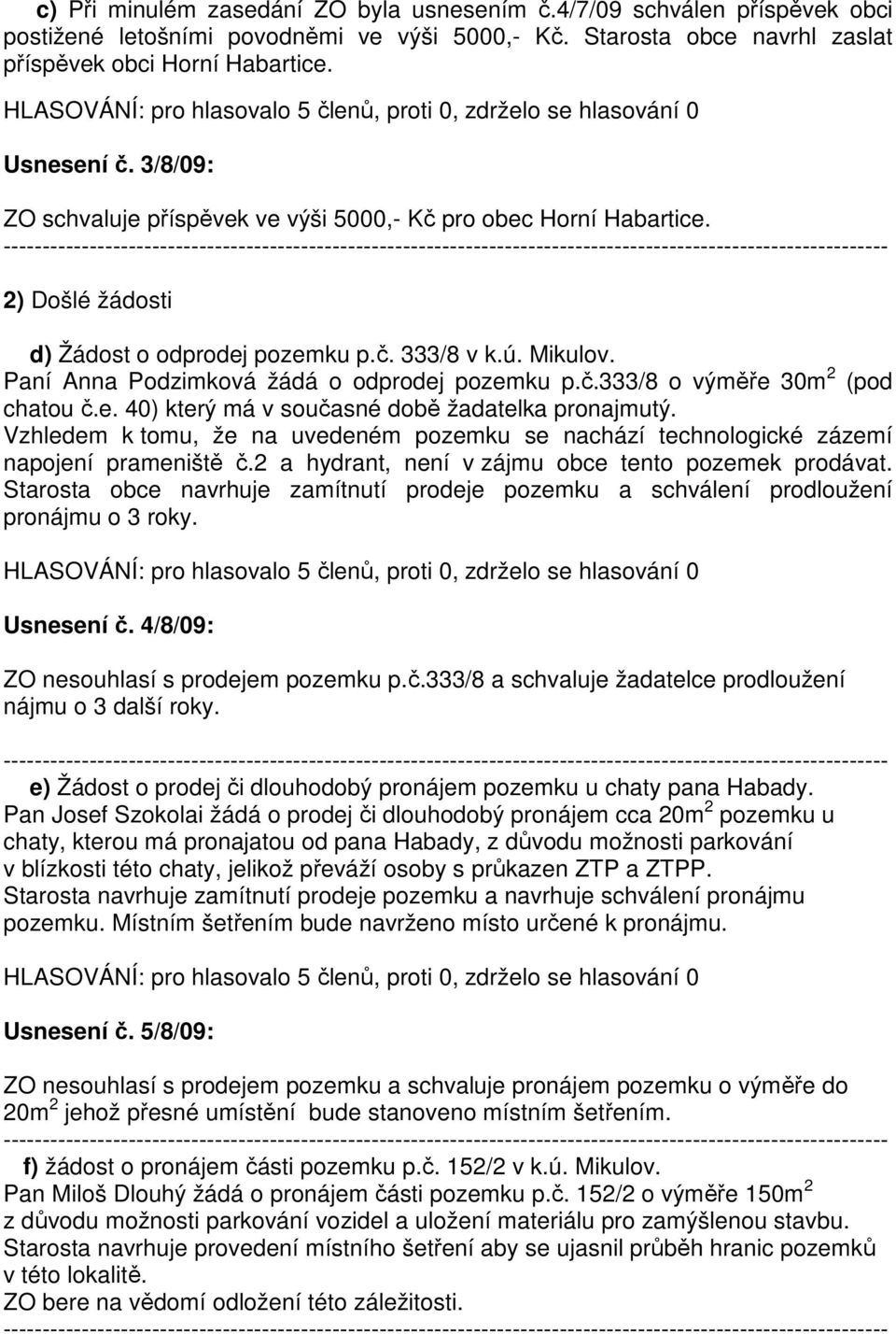 e. 40) který má v současné době žadatelka pronajmutý. Vzhledem k tomu, že na uvedeném pozemku se nachází technologické zázemí napojení prameniště č.