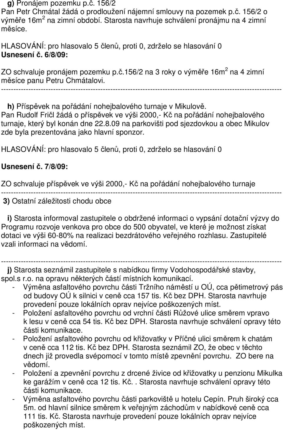 Pan Rudolf Fričl žádá o příspěvek ve výši 2000,- Kč na pořádání nohejbalového turnaje, který byl konán dne 22.8.