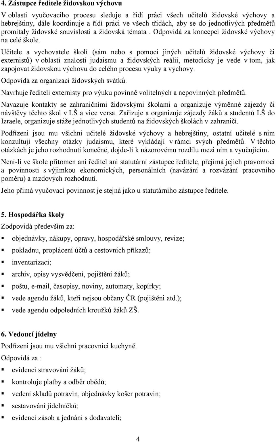 Učitele a vychovatele školí (sám nebo s pomocí jiných učitelů židovské výchovy či externistů) v oblasti znalostí judaismu a židovských reálií, metodicky je vede v tom, jak zapojovat židovskou výchovu