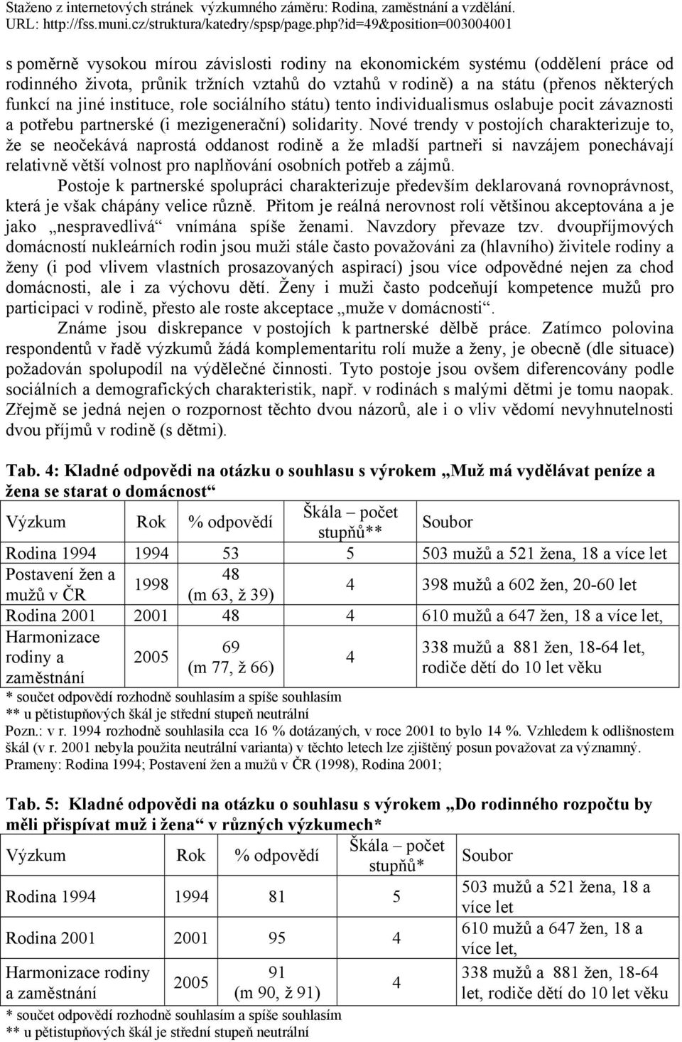 Nové trendy v postojích charakterizuje to, že se neočekává naprostá oddanost rodině a že mladší partneři si navzájem ponechávají relativně větší volnost pro naplňování osobních potřeb a zájmů.