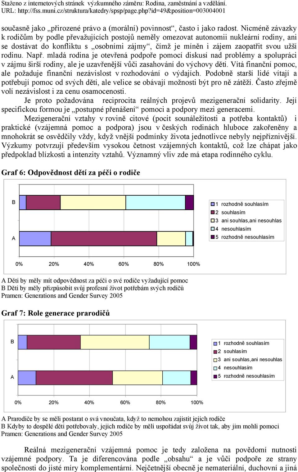 Např. mladá rodina je otevřená podpoře pomocí diskusí nad problémy a spolupráci v zájmu širší rodiny, ale je uzavřenější vůči zasahování do výchovy dětí.