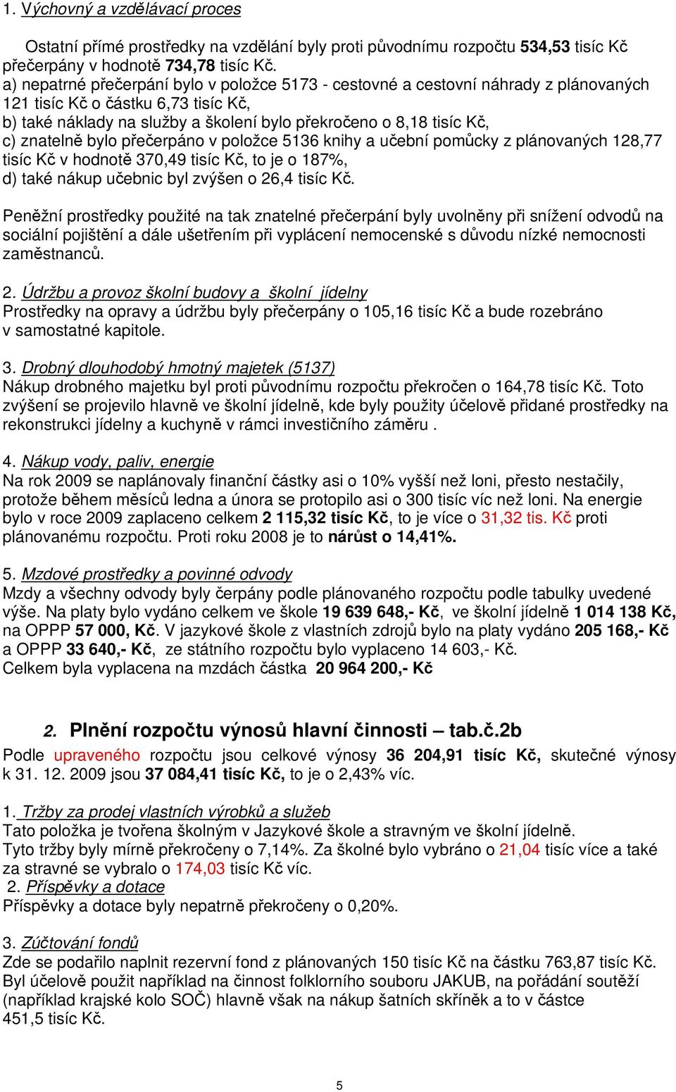 bylo peerpáno v položce 5136 knihy a uební pomcky z plánovaných 128,77 tisíc K v hodnot 370,49 tisíc K, to je o 187%, d) také nákup uebnic byl zvýšen o 26,4 tisíc K.