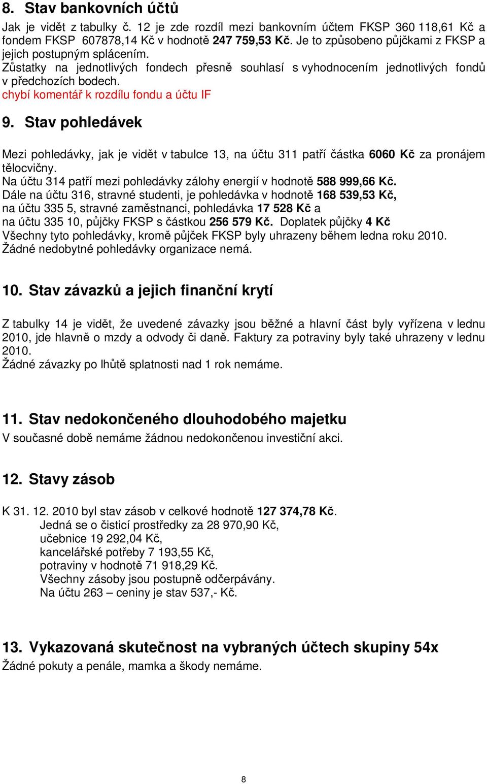 Stav pohledávek Mezi pohledávky, jak je vidt v tabulce 13, na útu 311 patí ástka 6060 K za pronájem tlocviny. Na útu 314 patí mezi pohledávky zálohy energií v hodnot 588 999,66 K.