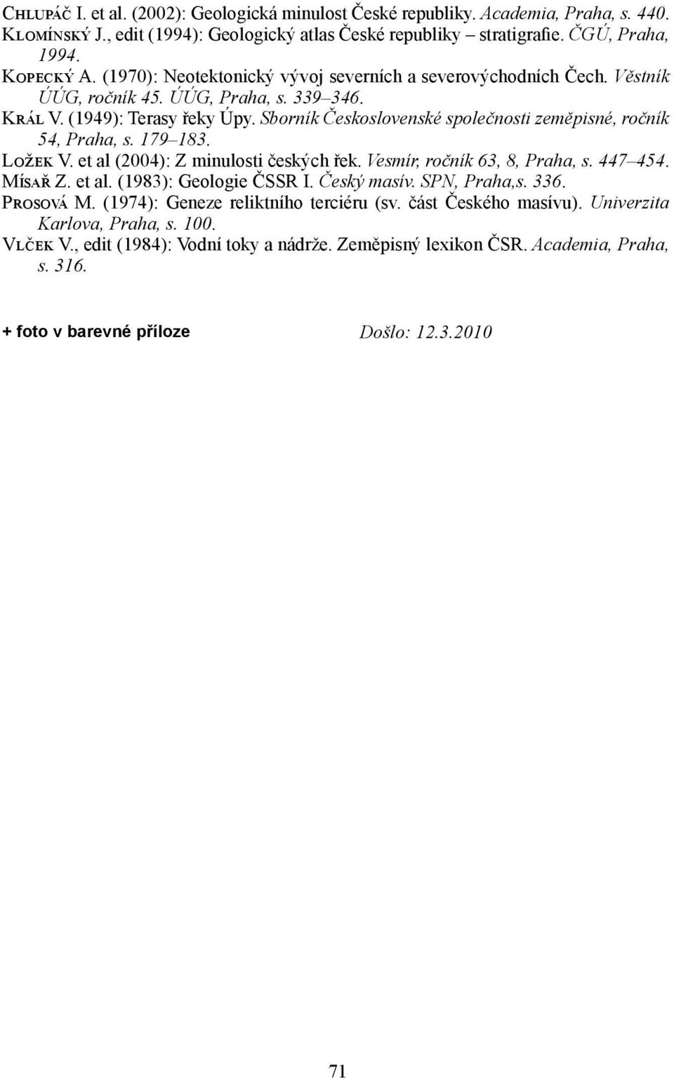 Sborník Československé společnosti zeměpisné, ročník 54, Praha, s. 179 183. Ložek V. et al (2004): Z minulosti českých řek. Vesmír, ročník 63, 8, Praha, s. 447 454. Mísař Z. et al. (1983): Geologie ČSSR I.