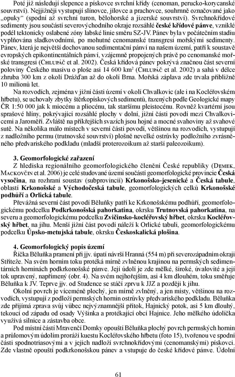 Svrchnokřídové sedimenty jsou součástí severovýchodního okraje rozsáhlé české křídové pánve, vzniklé podél tektonicky oslabené zóny labské linie směru SZ-JV.