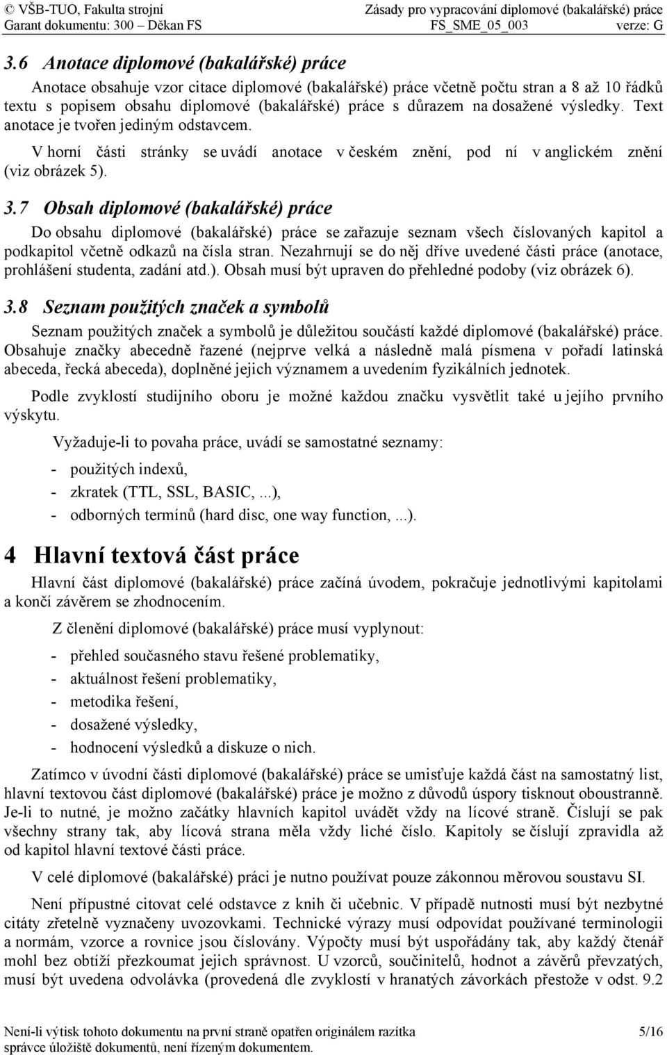 7 Obsah diplomové (bakalářské) práce Do obsahu diplomové (bakalářské) práce se zařazuje seznam všech číslovaných kapitol a podkapitol včetně odkazů na čísla stran.