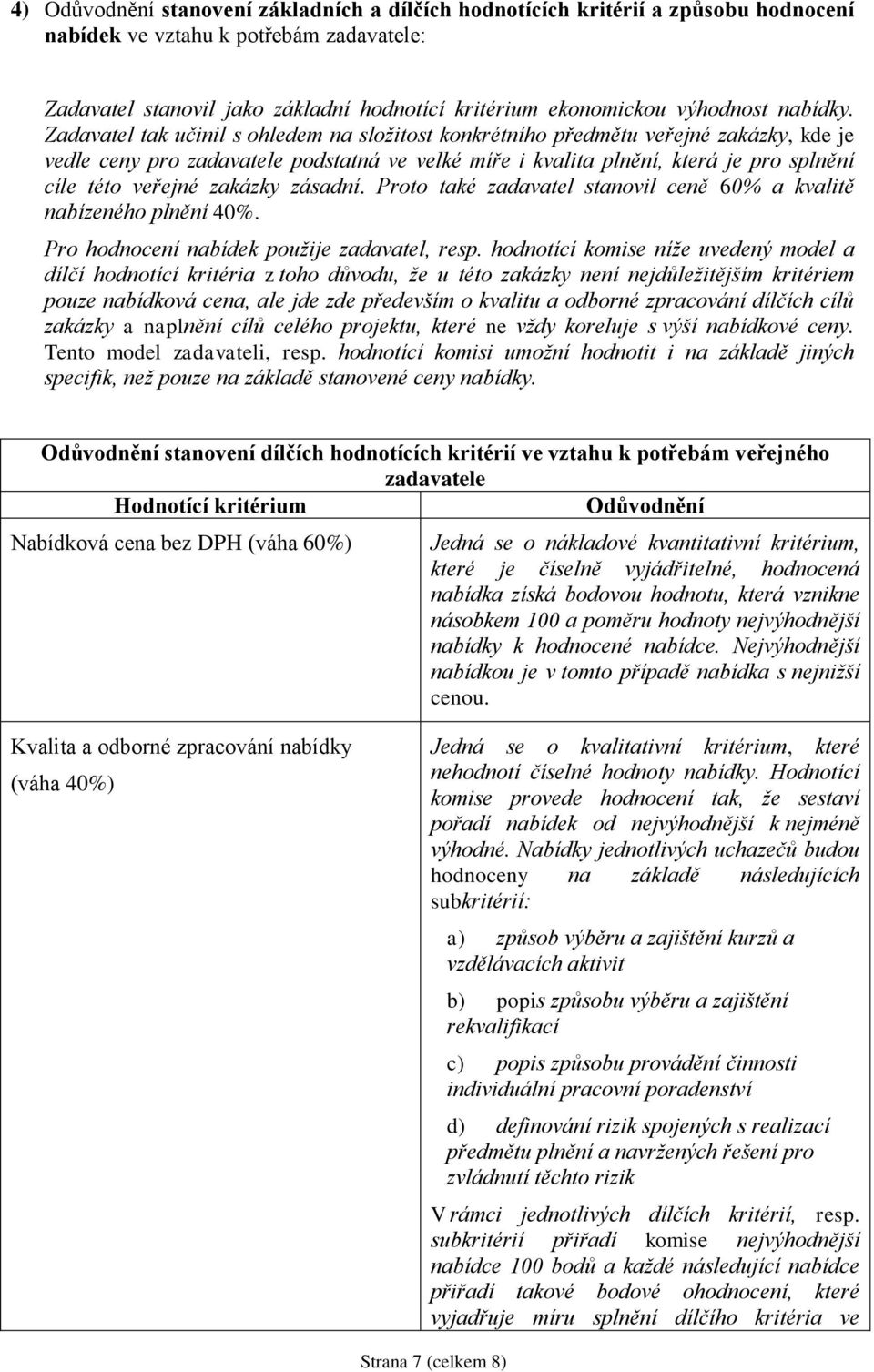 Zadavatel tak učinil s ohledem na složitost konkrétního předmětu veřejné zakázky, kde je vedle ceny pro zadavatele podstatná ve velké míře i kvalita plnění, která je pro splnění cíle této veřejné