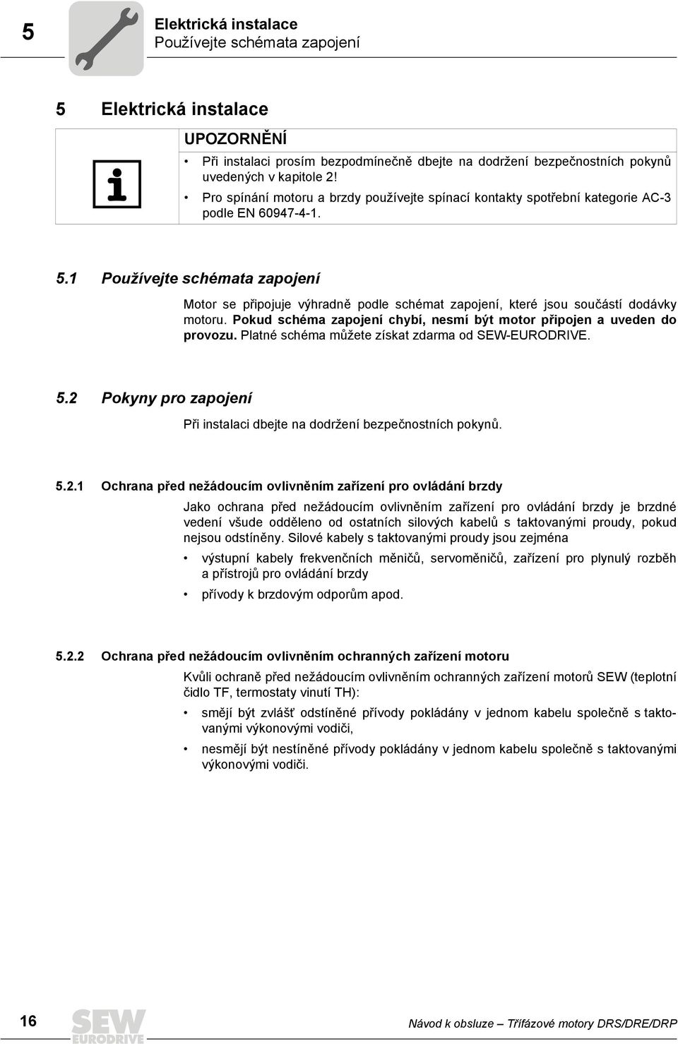 1 Používejte schémata zapojení Motor se připojuje výhradně podle schémat zapojení, které jsou součástí dodávky motoru. Pokud schéma zapojení chybí, nesmí být motor připojen a uveden do provozu.