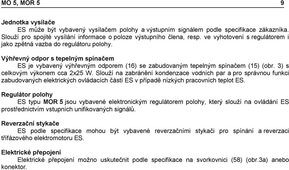 3) s celkovým výkonem cca 2x25 W. Slouží na zabránění kondenzace vodních par a pro správnou funkci zabudovaných elektrických ovládacích částí ES v případě nízkých pracovních teplot ES.