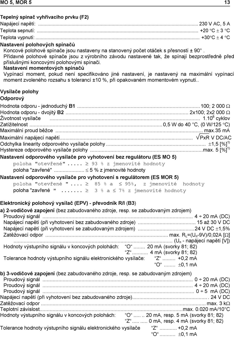 Přídavné polohové spínače jsou z výrobního závodu nastavené tak, že spínají bezprostředně před příslušnými koncovými polohovými spínači.