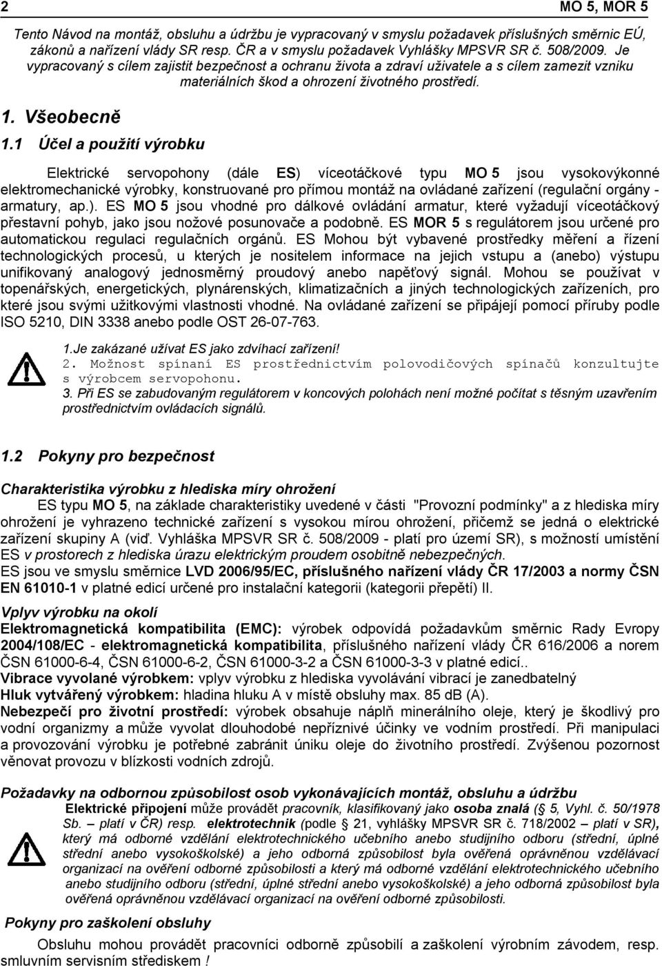 1 Účel a použití výrobku Elektrické servopohony (dále ES) víceotáčkové typu MO 5 jsou vysokovýkonné elektromechanické výrobky, konstruované pro přímou montáž na ovládané zařízení (regulační orgány -