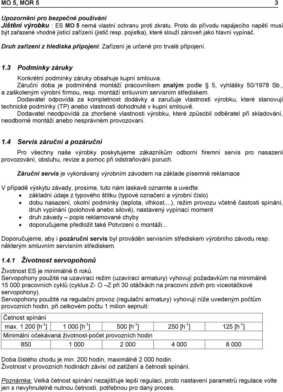 Záruční doba je podmíněná montáží pracovníkem znalým podle 5, vyhlášky 50/1978 Sb., a zaškoleným výrobní firmou, resp. montáží smluvním servisním střediskem.