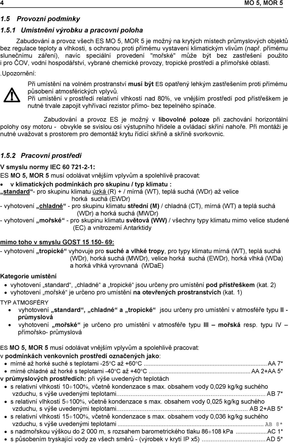 1.5 Provozní podmínky 1.5.1 Umístnění výrobku a pracovní poloha Zabudování a provoz všech ES MO 5, je možný na krytých místech průmyslových objektů bez regulace teploty a vlhkosti, s ochranou proti