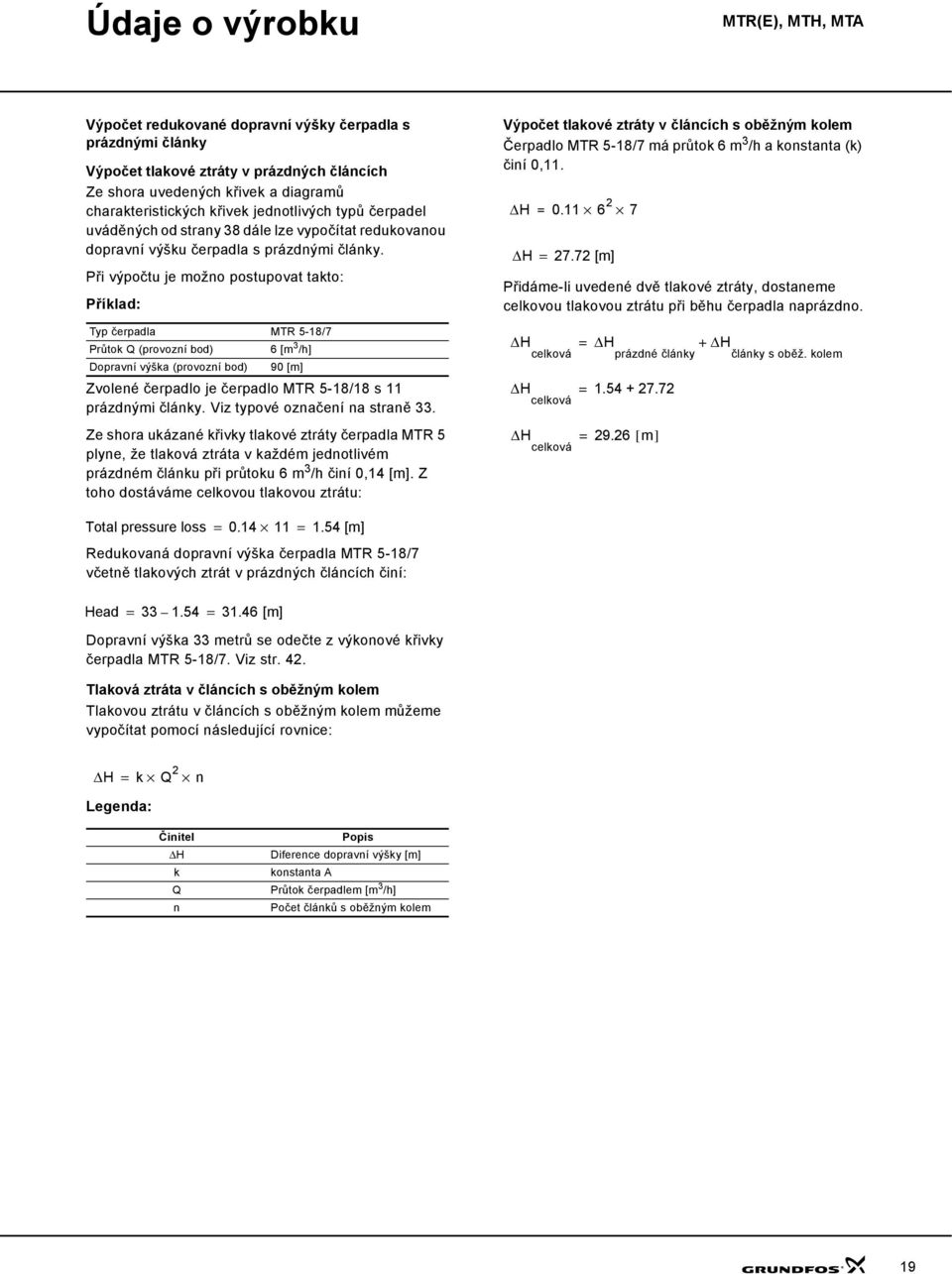 Při výpočtu je možno postupovat takto: Příklad: Typ čerpadla MTR 5-18/7 Průtok Q (provozní bod) 6 [m 3 /h] Dopravní výška (provozní bod) 9 Zvolené čerpadlo je čerpadlo MTR 5-18/18 s 11 prázdnými
